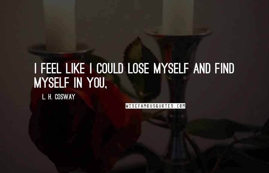 L. H. Cosway Quotes: I feel like I could lose myself and find myself in you,