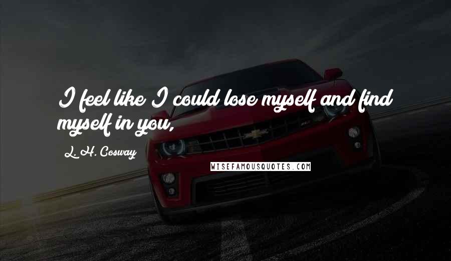 L. H. Cosway Quotes: I feel like I could lose myself and find myself in you,
