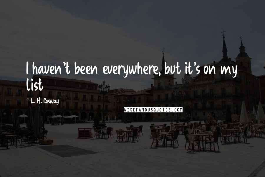 L. H. Cosway Quotes: I haven't been everywhere, but it's on my list