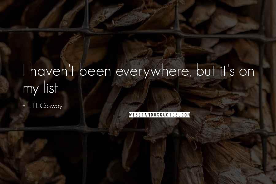 L. H. Cosway Quotes: I haven't been everywhere, but it's on my list