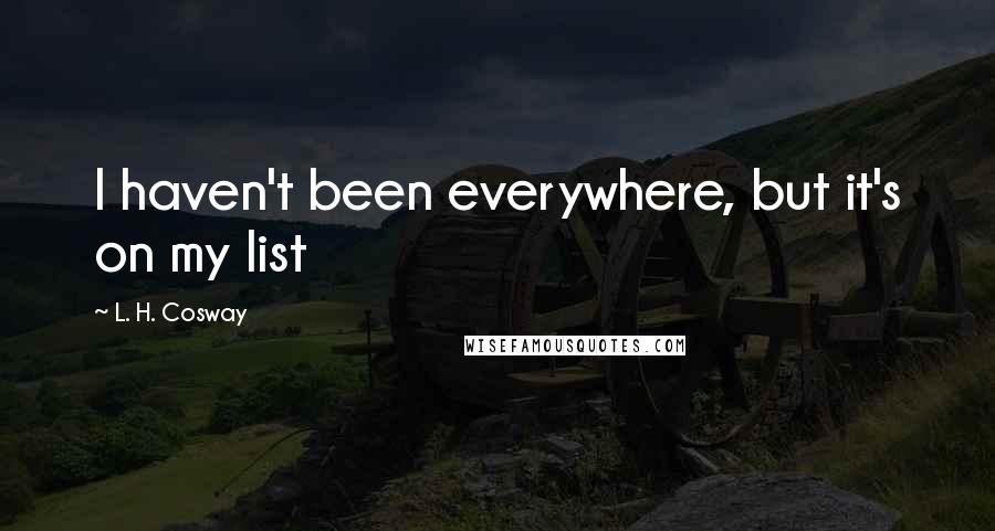 L. H. Cosway Quotes: I haven't been everywhere, but it's on my list