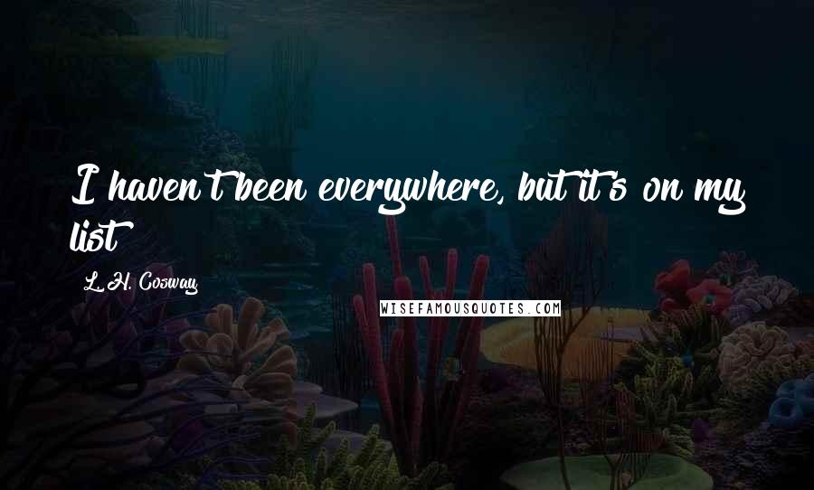 L. H. Cosway Quotes: I haven't been everywhere, but it's on my list