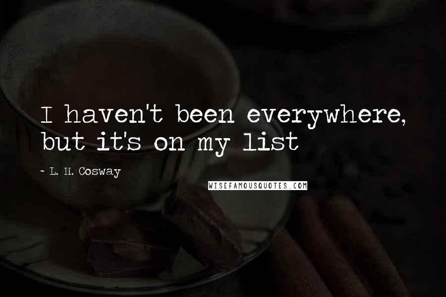 L. H. Cosway Quotes: I haven't been everywhere, but it's on my list