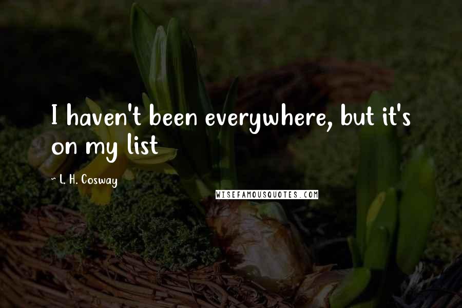 L. H. Cosway Quotes: I haven't been everywhere, but it's on my list