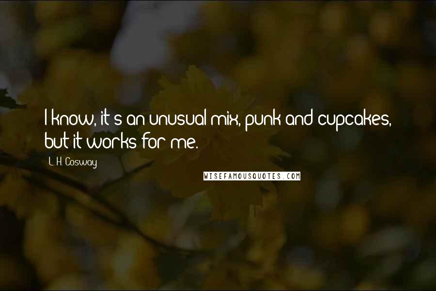 L. H. Cosway Quotes: I know, it's an unusual mix, punk and cupcakes, but it works for me.