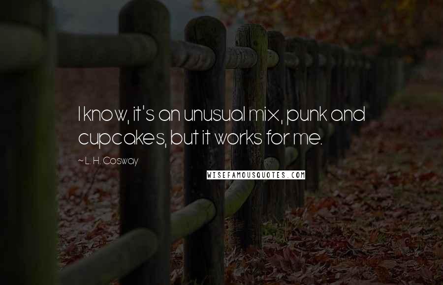 L. H. Cosway Quotes: I know, it's an unusual mix, punk and cupcakes, but it works for me.