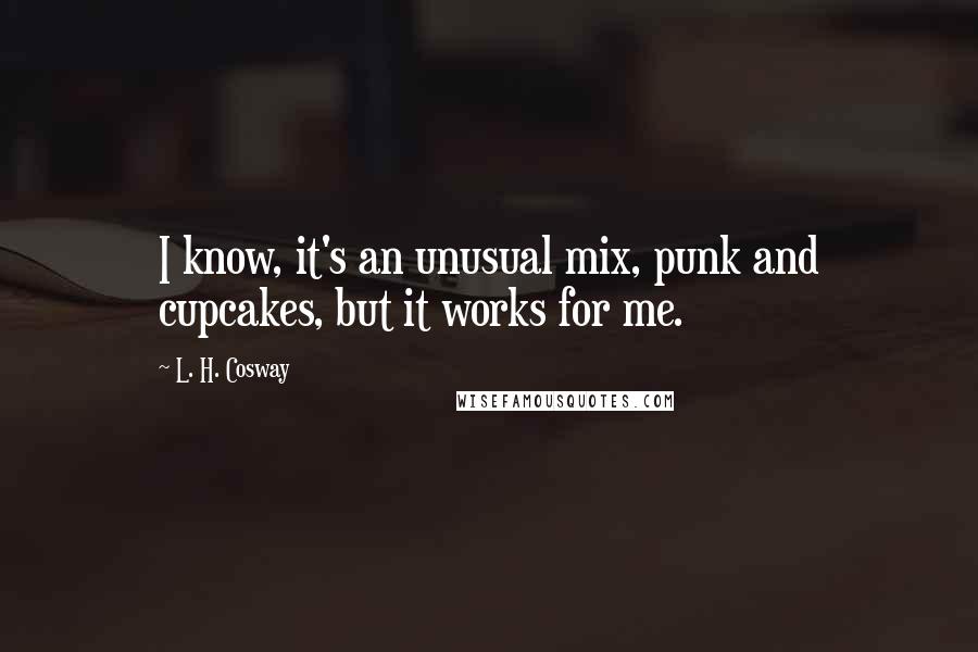 L. H. Cosway Quotes: I know, it's an unusual mix, punk and cupcakes, but it works for me.