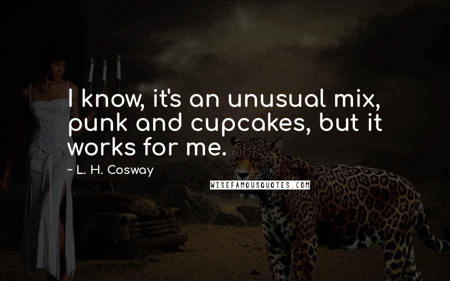 L. H. Cosway Quotes: I know, it's an unusual mix, punk and cupcakes, but it works for me.