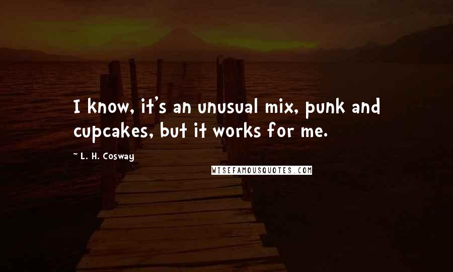 L. H. Cosway Quotes: I know, it's an unusual mix, punk and cupcakes, but it works for me.