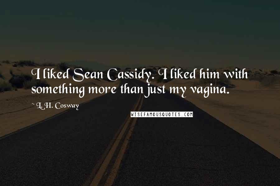 L. H. Cosway Quotes: I liked Sean Cassidy. I liked him with something more than just my vagina.