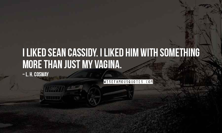 L. H. Cosway Quotes: I liked Sean Cassidy. I liked him with something more than just my vagina.