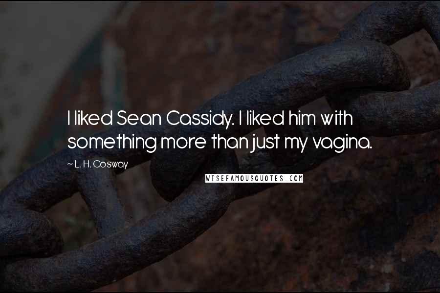 L. H. Cosway Quotes: I liked Sean Cassidy. I liked him with something more than just my vagina.