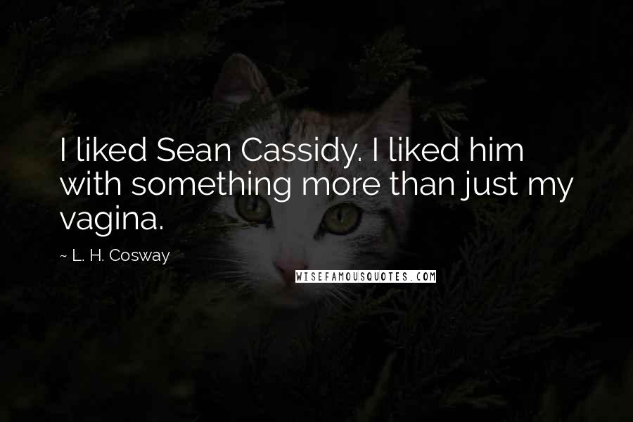 L. H. Cosway Quotes: I liked Sean Cassidy. I liked him with something more than just my vagina.