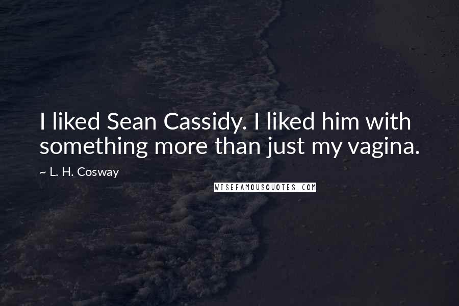 L. H. Cosway Quotes: I liked Sean Cassidy. I liked him with something more than just my vagina.