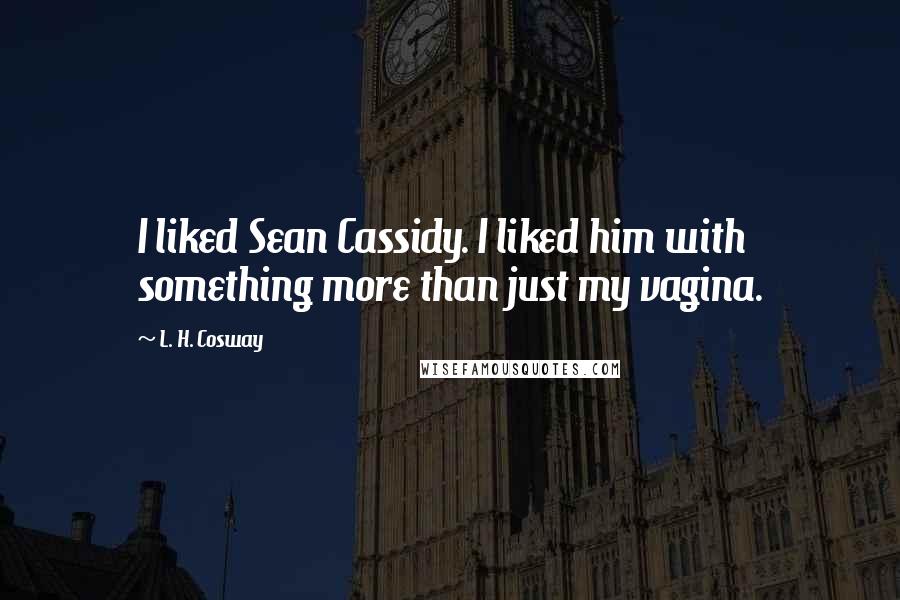 L. H. Cosway Quotes: I liked Sean Cassidy. I liked him with something more than just my vagina.