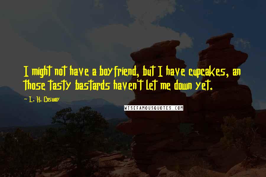 L. H. Cosway Quotes: I might not have a boyfriend, but I have cupcakes, an those tasty bastards haven't let me down yet.