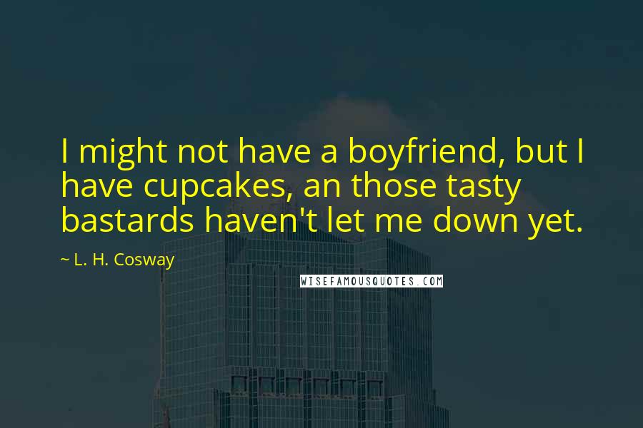 L. H. Cosway Quotes: I might not have a boyfriend, but I have cupcakes, an those tasty bastards haven't let me down yet.