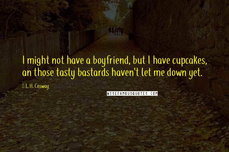 L. H. Cosway Quotes: I might not have a boyfriend, but I have cupcakes, an those tasty bastards haven't let me down yet.