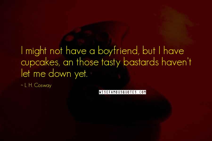 L. H. Cosway Quotes: I might not have a boyfriend, but I have cupcakes, an those tasty bastards haven't let me down yet.