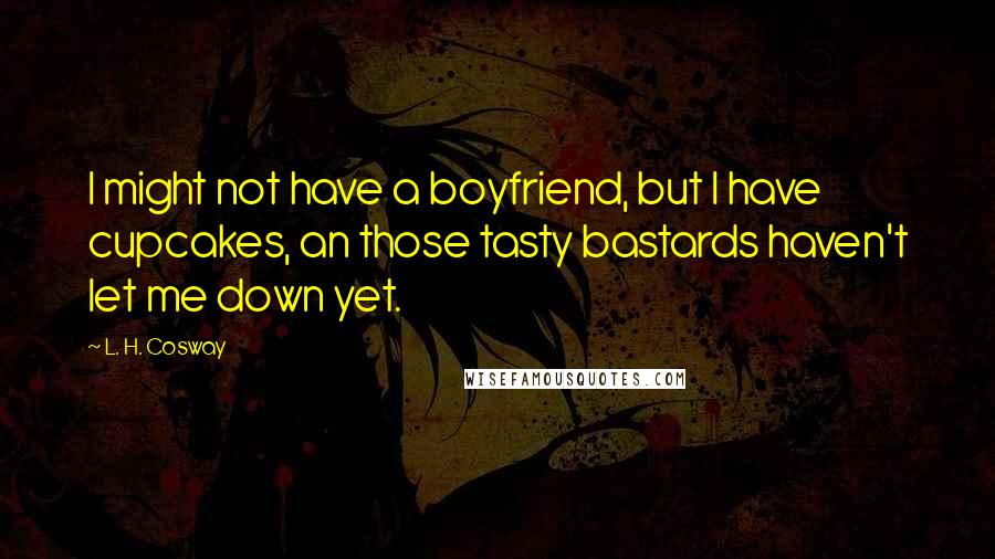 L. H. Cosway Quotes: I might not have a boyfriend, but I have cupcakes, an those tasty bastards haven't let me down yet.