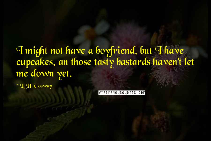 L. H. Cosway Quotes: I might not have a boyfriend, but I have cupcakes, an those tasty bastards haven't let me down yet.