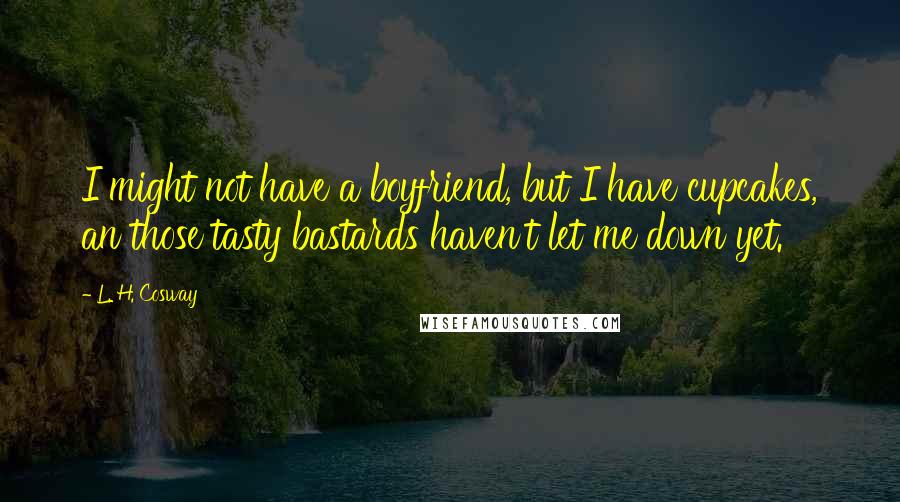 L. H. Cosway Quotes: I might not have a boyfriend, but I have cupcakes, an those tasty bastards haven't let me down yet.