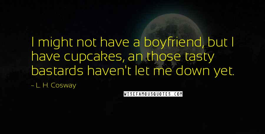 L. H. Cosway Quotes: I might not have a boyfriend, but I have cupcakes, an those tasty bastards haven't let me down yet.