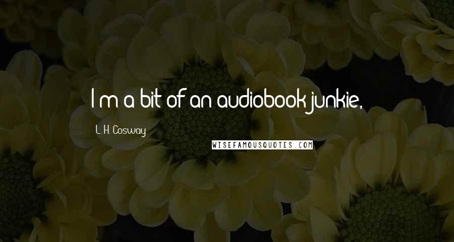 L. H. Cosway Quotes: I'm a bit of an audiobook junkie,