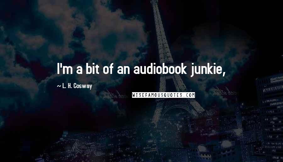 L. H. Cosway Quotes: I'm a bit of an audiobook junkie,