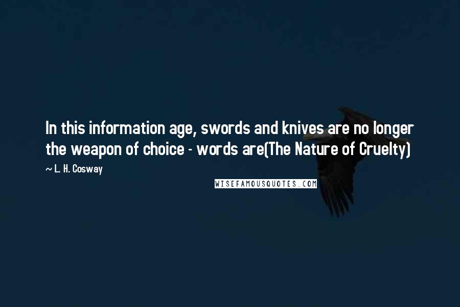 L. H. Cosway Quotes: In this information age, swords and knives are no longer the weapon of choice - words are(The Nature of Cruelty)