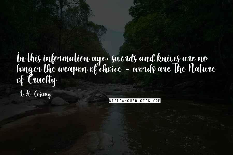 L. H. Cosway Quotes: In this information age, swords and knives are no longer the weapon of choice - words are(The Nature of Cruelty)