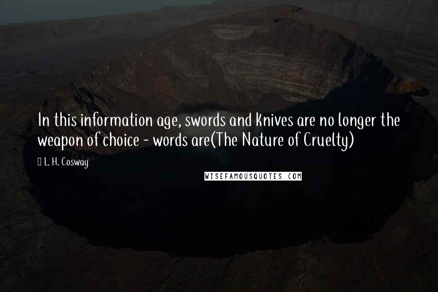 L. H. Cosway Quotes: In this information age, swords and knives are no longer the weapon of choice - words are(The Nature of Cruelty)