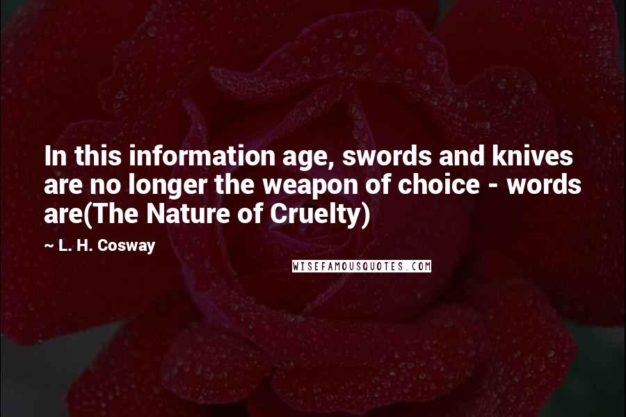 L. H. Cosway Quotes: In this information age, swords and knives are no longer the weapon of choice - words are(The Nature of Cruelty)