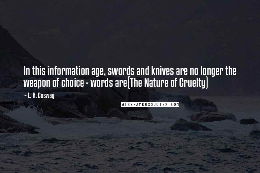 L. H. Cosway Quotes: In this information age, swords and knives are no longer the weapon of choice - words are(The Nature of Cruelty)