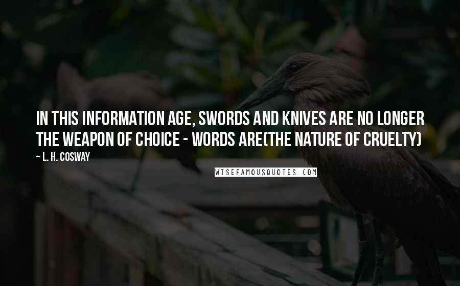 L. H. Cosway Quotes: In this information age, swords and knives are no longer the weapon of choice - words are(The Nature of Cruelty)