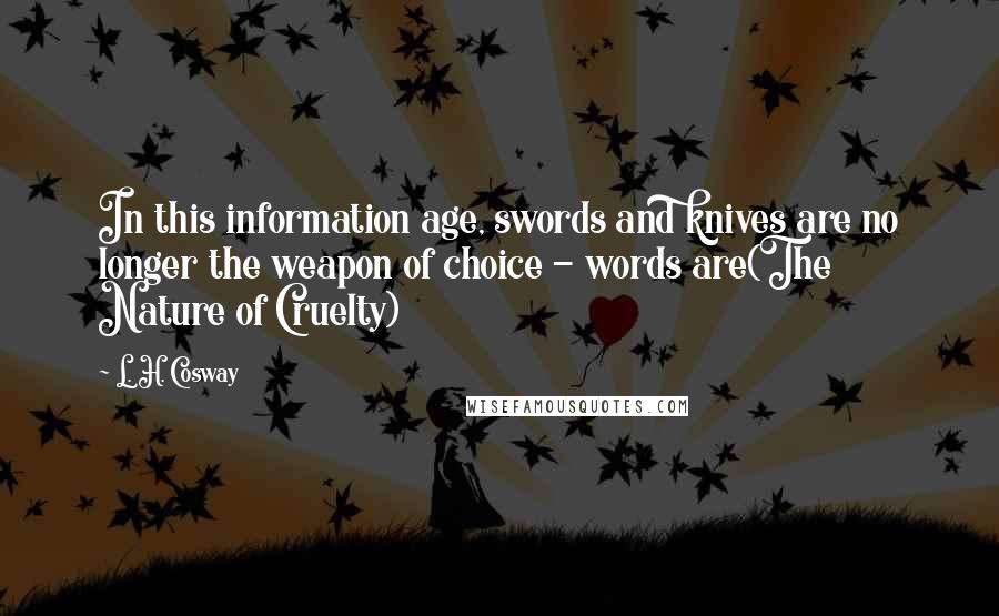 L. H. Cosway Quotes: In this information age, swords and knives are no longer the weapon of choice - words are(The Nature of Cruelty)