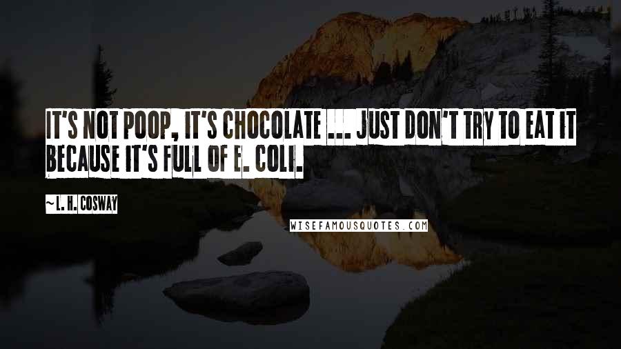 L. H. Cosway Quotes: It's not poop, it's chocolate ... just don't try to eat it because it's full of E. coli.