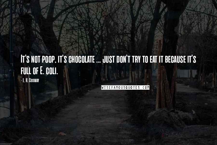 L. H. Cosway Quotes: It's not poop, it's chocolate ... just don't try to eat it because it's full of E. coli.