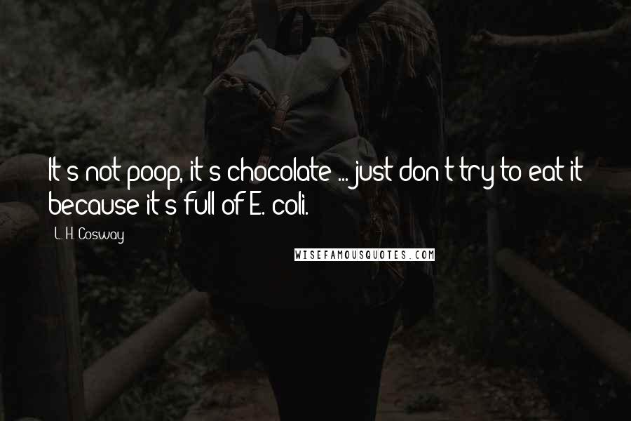 L. H. Cosway Quotes: It's not poop, it's chocolate ... just don't try to eat it because it's full of E. coli.