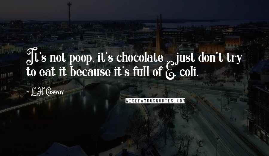 L. H. Cosway Quotes: It's not poop, it's chocolate ... just don't try to eat it because it's full of E. coli.