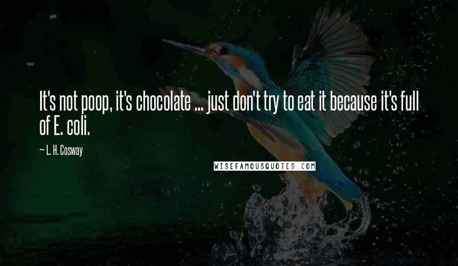 L. H. Cosway Quotes: It's not poop, it's chocolate ... just don't try to eat it because it's full of E. coli.