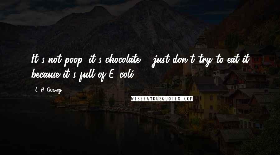 L. H. Cosway Quotes: It's not poop, it's chocolate ... just don't try to eat it because it's full of E. coli.