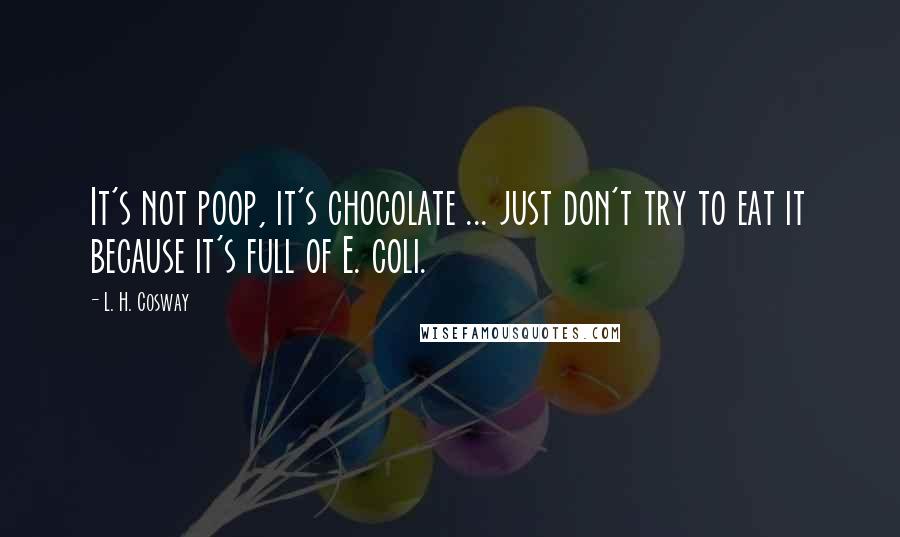 L. H. Cosway Quotes: It's not poop, it's chocolate ... just don't try to eat it because it's full of E. coli.