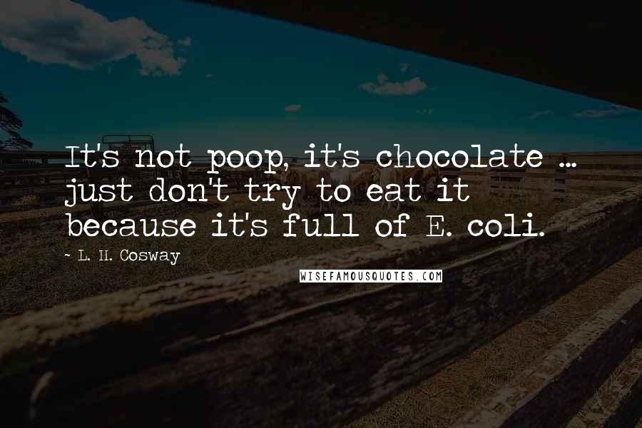 L. H. Cosway Quotes: It's not poop, it's chocolate ... just don't try to eat it because it's full of E. coli.