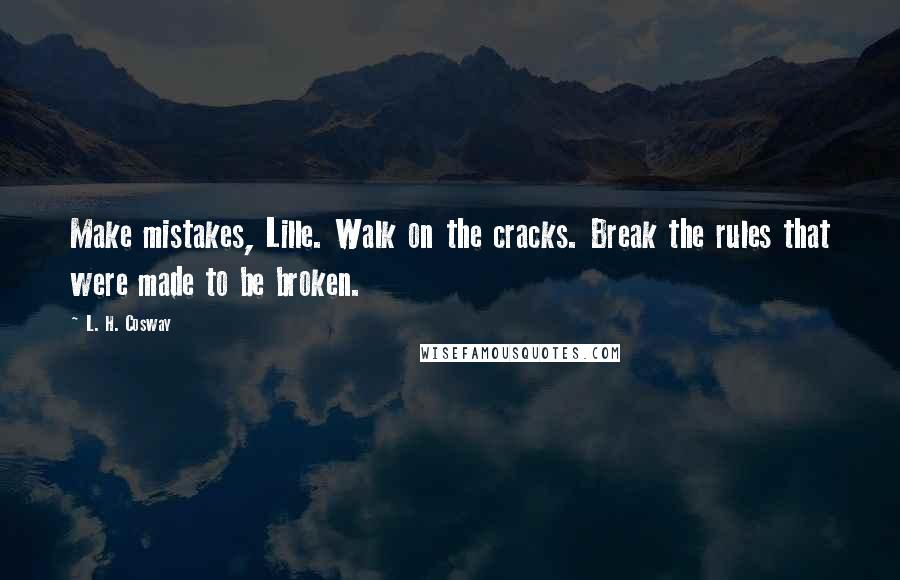 L. H. Cosway Quotes: Make mistakes, Lille. Walk on the cracks. Break the rules that were made to be broken.