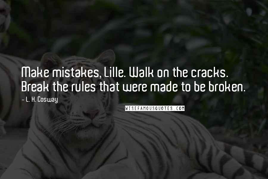 L. H. Cosway Quotes: Make mistakes, Lille. Walk on the cracks. Break the rules that were made to be broken.