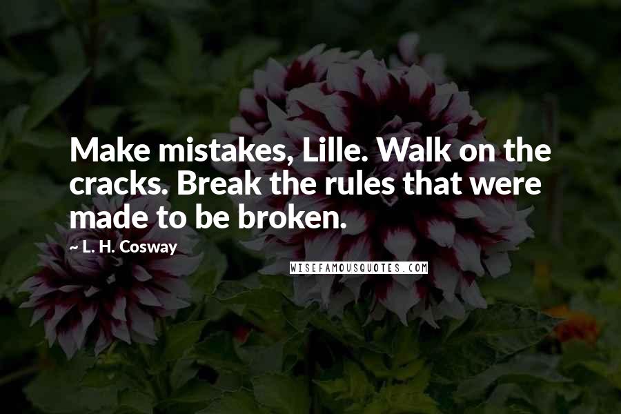 L. H. Cosway Quotes: Make mistakes, Lille. Walk on the cracks. Break the rules that were made to be broken.