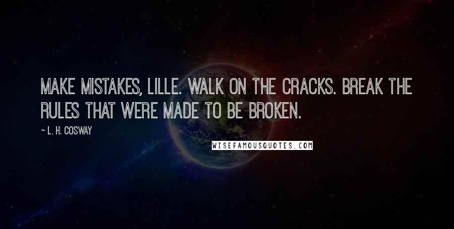 L. H. Cosway Quotes: Make mistakes, Lille. Walk on the cracks. Break the rules that were made to be broken.