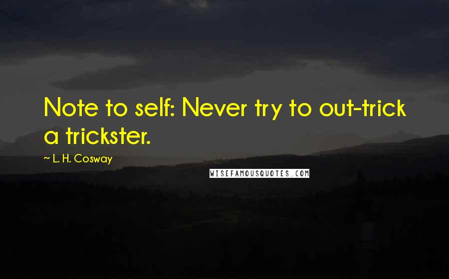 L. H. Cosway Quotes: Note to self: Never try to out-trick a trickster.