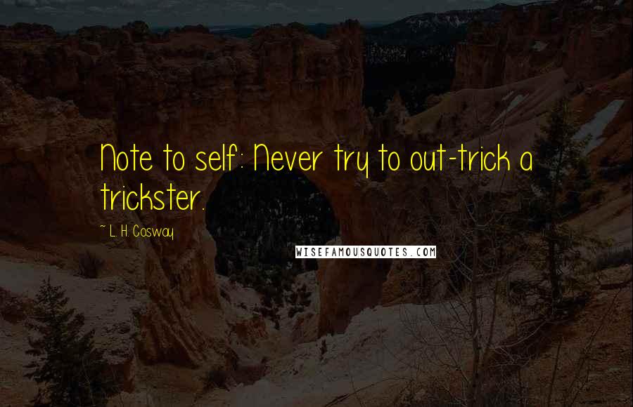 L. H. Cosway Quotes: Note to self: Never try to out-trick a trickster.